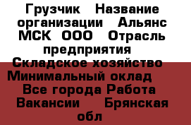 Грузчик › Название организации ­ Альянс-МСК, ООО › Отрасль предприятия ­ Складское хозяйство › Минимальный оклад ­ 1 - Все города Работа » Вакансии   . Брянская обл.